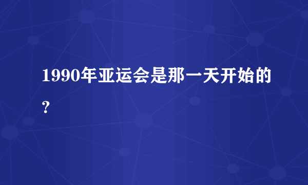 1990年亚运会是那一天开始的？