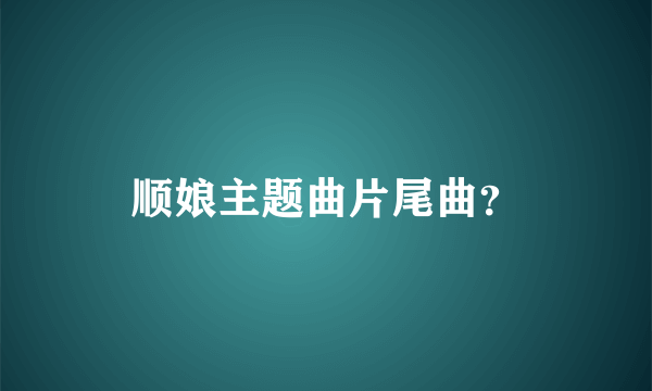 顺娘主题曲片尾曲？