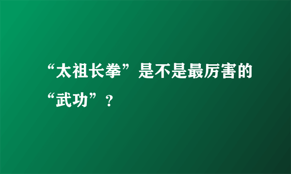 “太祖长拳”是不是最厉害的“武功”？