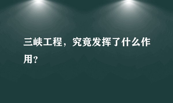 三峡工程，究竟发挥了什么作用？