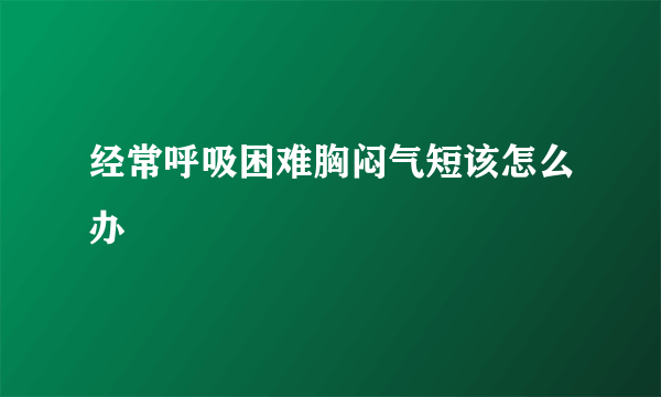 经常呼吸困难胸闷气短该怎么办