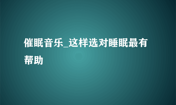 催眠音乐_这样选对睡眠最有帮助