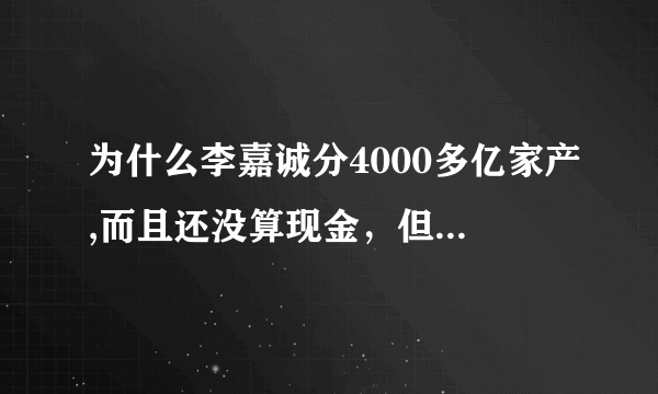 为什么李嘉诚分4000多亿家产,而且还没算现金，但是统计他只有2000多亿资产