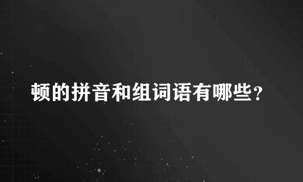 顿的拼音和组词语有哪些？