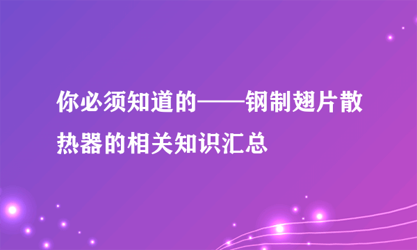 你必须知道的——钢制翅片散热器的相关知识汇总