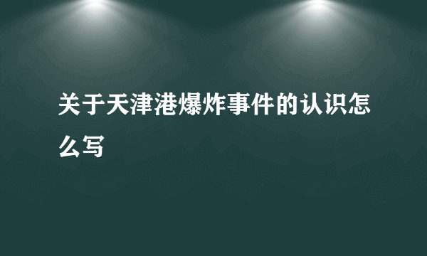 关于天津港爆炸事件的认识怎么写