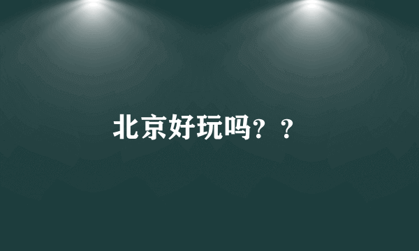 北京好玩吗？？