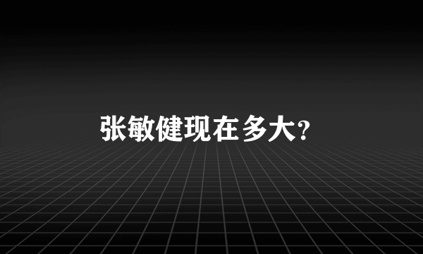 张敏健现在多大？