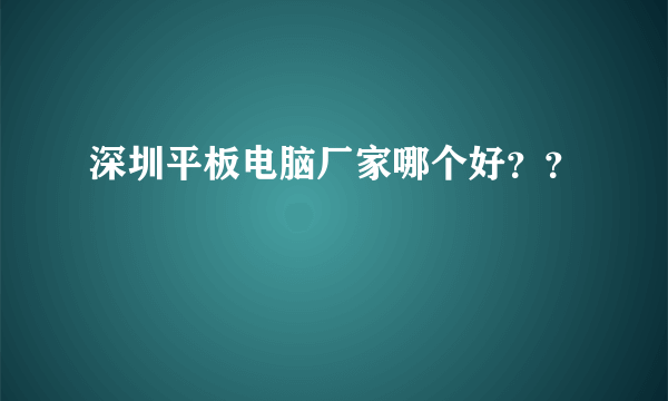 深圳平板电脑厂家哪个好？？