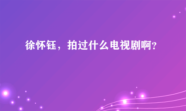 徐怀钰，拍过什么电视剧啊？