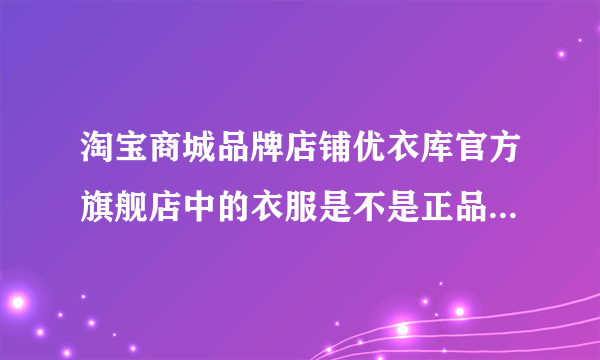 淘宝商城品牌店铺优衣库官方旗舰店中的衣服是不是正品，如果全都是正品为什么会这么便宜？