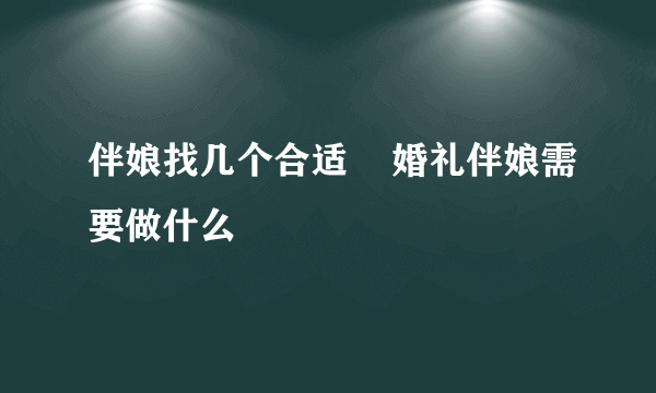 伴娘找几个合适    婚礼伴娘需要做什么