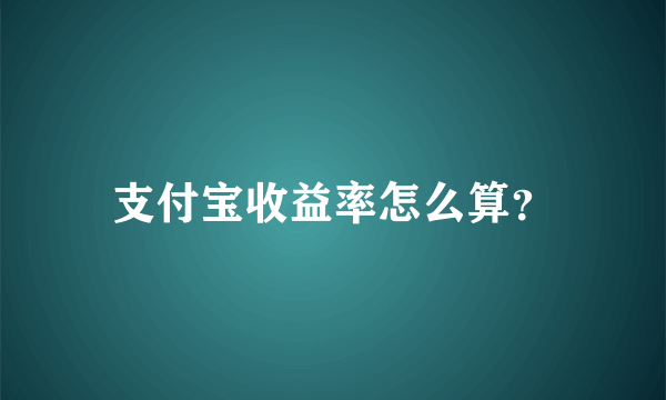 支付宝收益率怎么算？