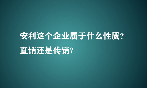 安利这个企业属于什么性质？直销还是传销?