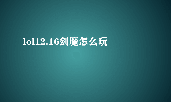 lol12.16剑魔怎么玩