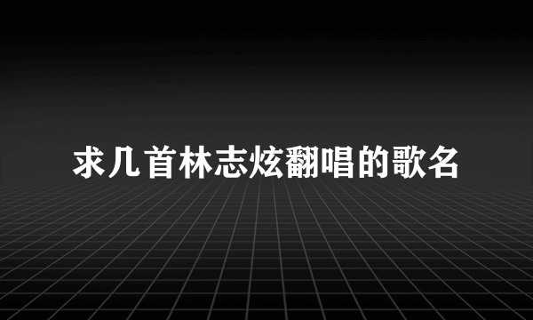 求几首林志炫翻唱的歌名