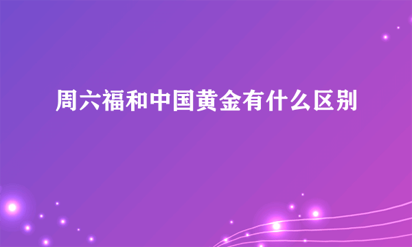 周六福和中国黄金有什么区别