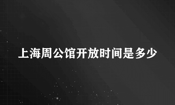 上海周公馆开放时间是多少