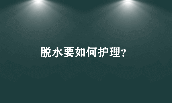 脱水要如何护理？