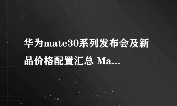 华为mate30系列发布会及新品价格配置汇总 Mate30Pro5G价格售价