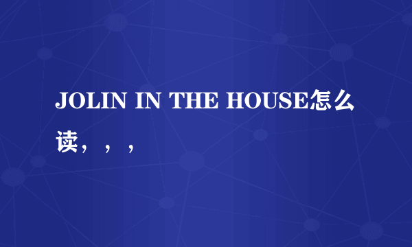 JOLIN IN THE HOUSE怎么读，，，