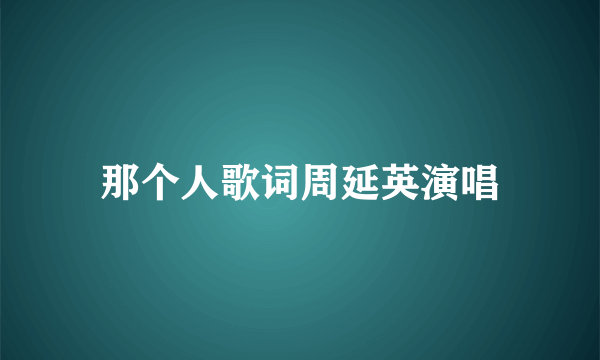 那个人歌词周延英演唱