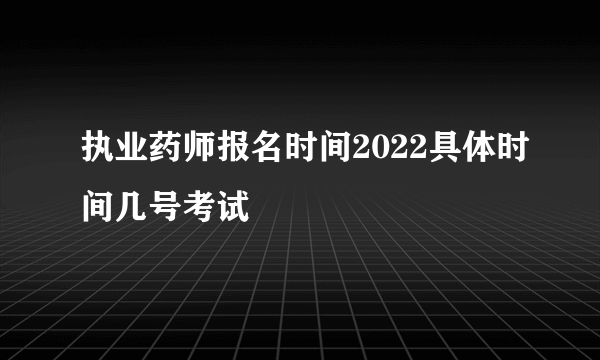 执业药师报名时间2022具体时间几号考试