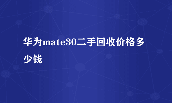 华为mate30二手回收价格多少钱