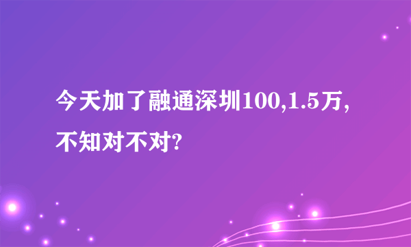 今天加了融通深圳100,1.5万,不知对不对?