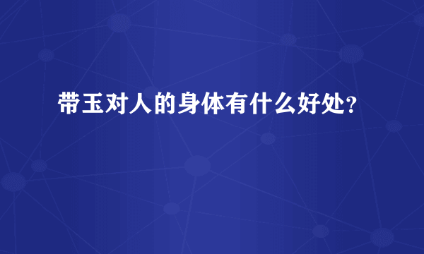 带玉对人的身体有什么好处？