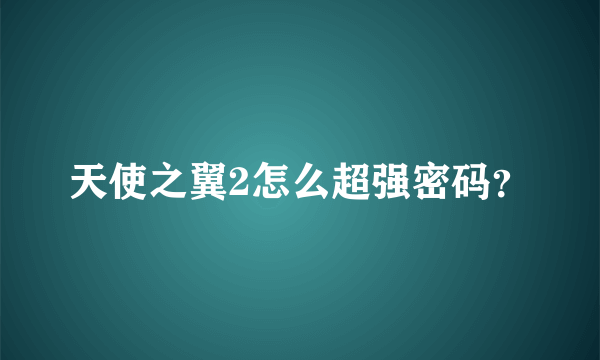 天使之翼2怎么超强密码？