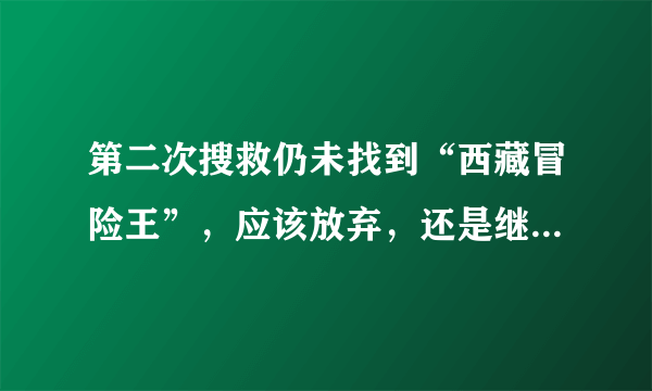 第二次搜救仍未找到“西藏冒险王”，应该放弃，还是继续坚持？