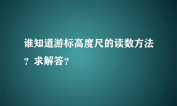 谁知道游标高度尺的读数方法？求解答？