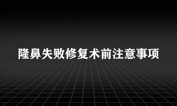 隆鼻失败修复术前注意事项