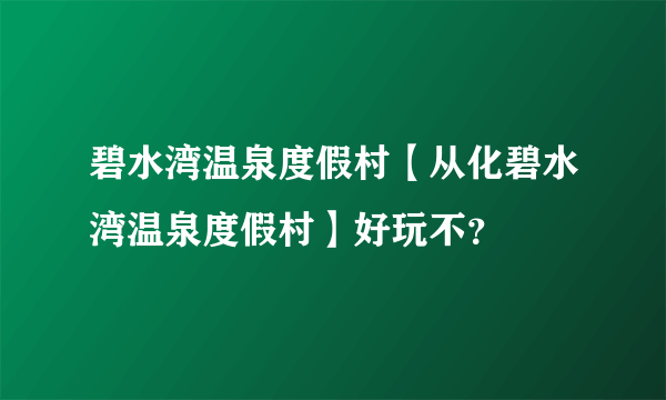 碧水湾温泉度假村【从化碧水湾温泉度假村】好玩不？