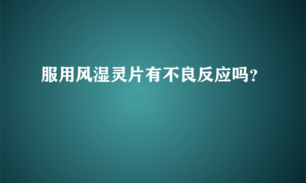 服用风湿灵片有不良反应吗？