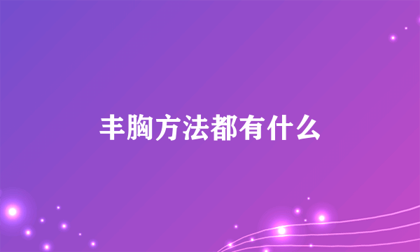 丰胸方法都有什么