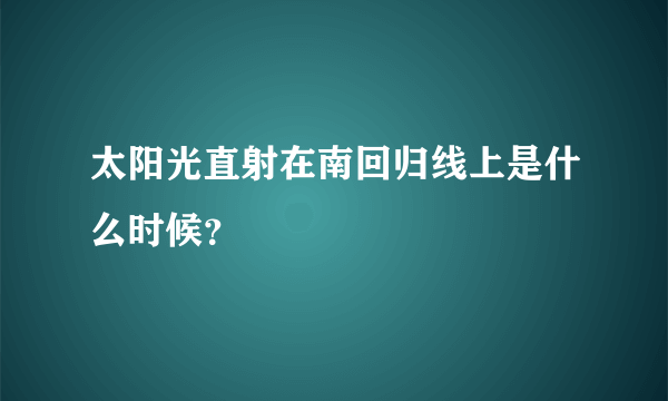 太阳光直射在南回归线上是什么时候？