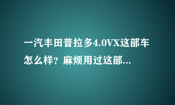 一汽丰田普拉多4.0VX这部车怎么样？麻烦用过这部车的朋友交流一下！！