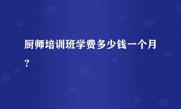 厨师培训班学费多少钱一个月？