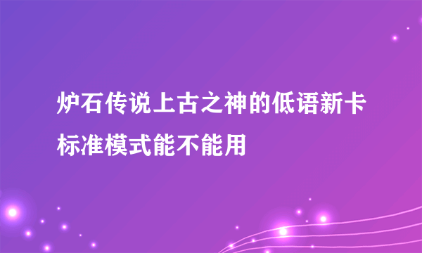 炉石传说上古之神的低语新卡标准模式能不能用