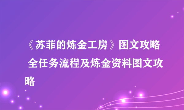 《苏菲的炼金工房》图文攻略 全任务流程及炼金资料图文攻略