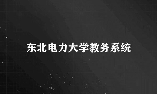 东北电力大学教务系统