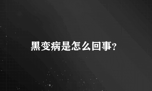 黑变病是怎么回事？