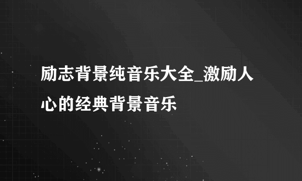 励志背景纯音乐大全_激励人心的经典背景音乐