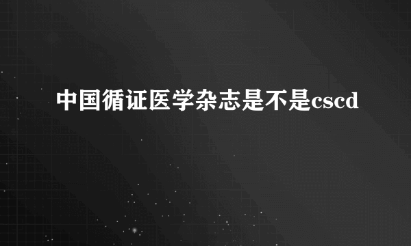 中国循证医学杂志是不是cscd