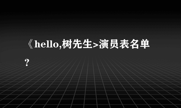 《hello,树先生>演员表名单？