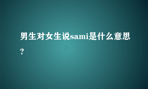 男生对女生说sami是什么意思？