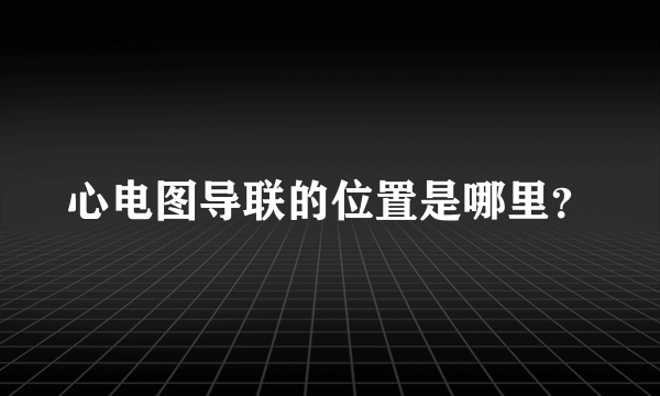 心电图导联的位置是哪里？