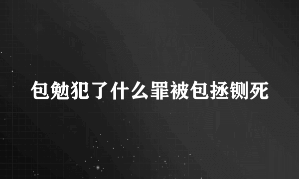 包勉犯了什么罪被包拯铡死